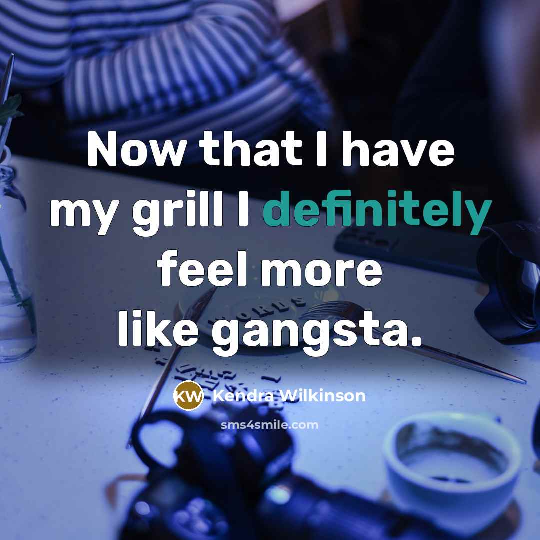 “Now that I have my grill I definitely feel more like gangsta.” quote by Kendra Wilkinson