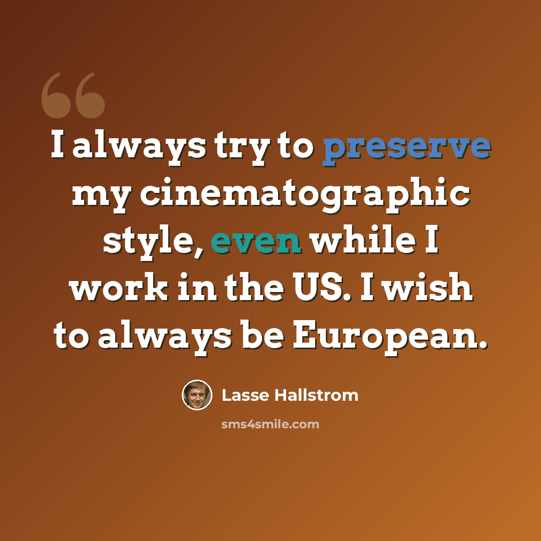 “I always try to preserve my cinematographic style, even while I work in the US. I wish to always be European.” quote by Lasse Hallstrom