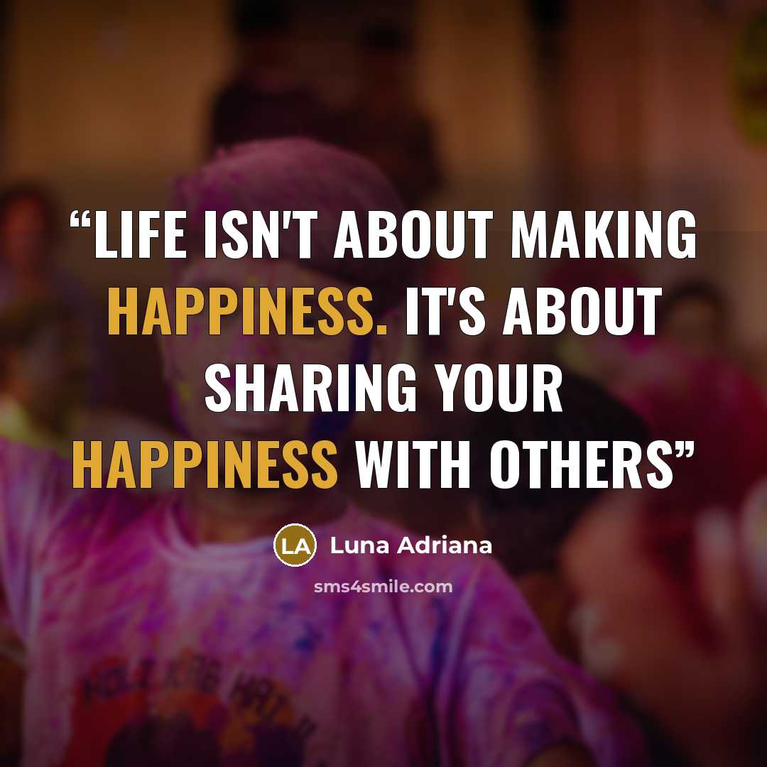“Life isn't about making happiness. It's about sharing your happiness with others” quote by Luna Adriana