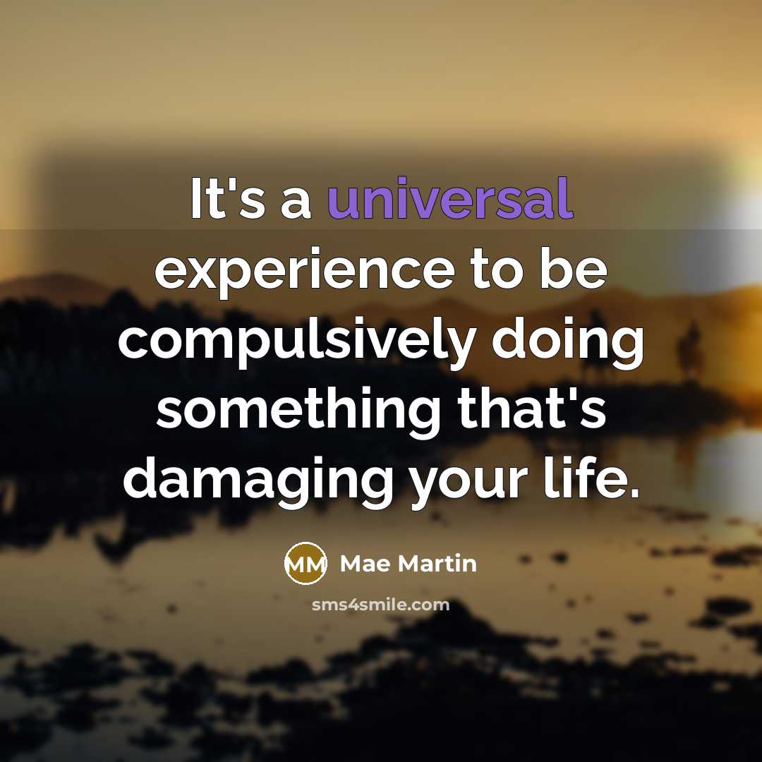 “It's a universal experience to be compulsively doing something that's damaging your life.” quote by Mae Martin