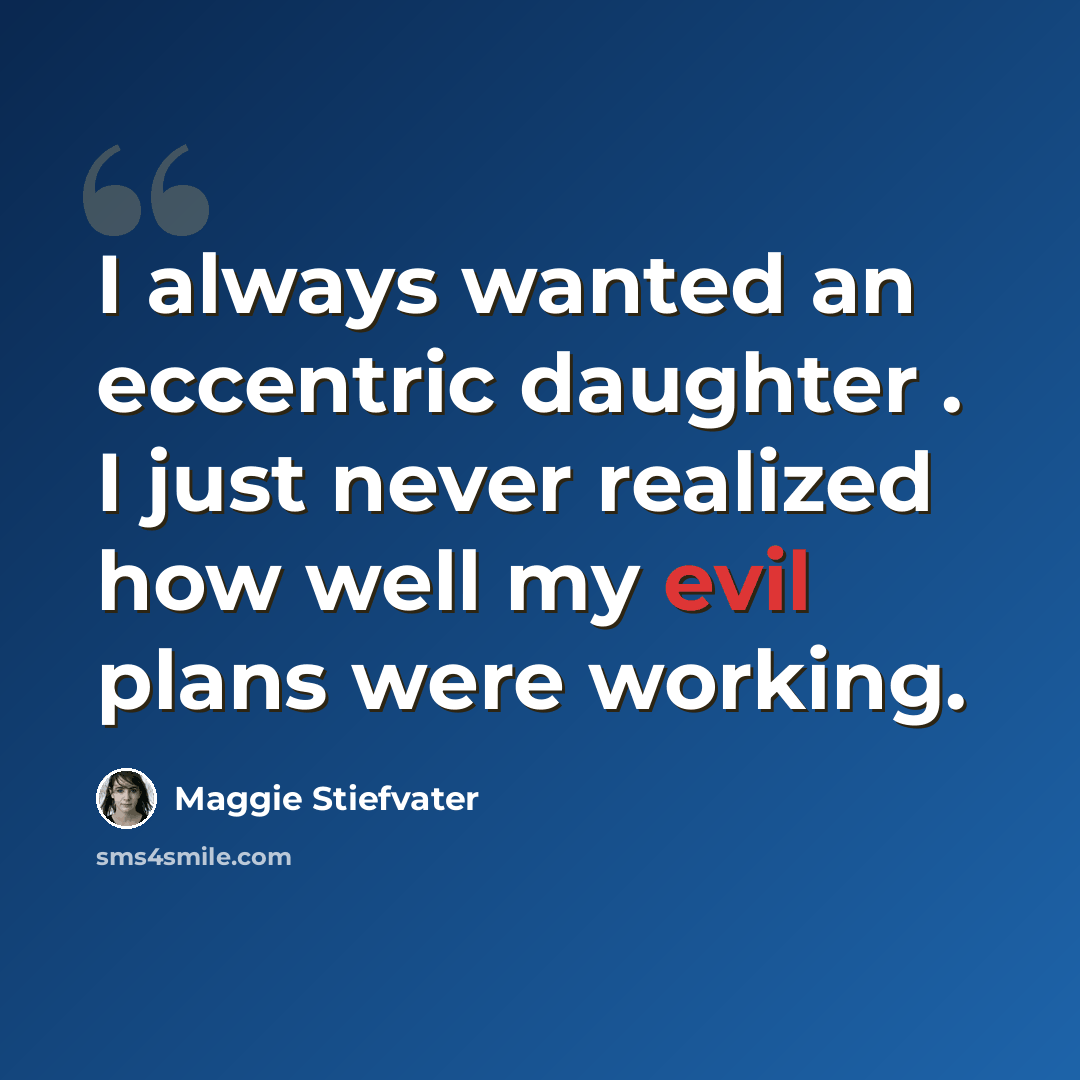 “I always wanted an eccentric daughter . I just never realized how well my evil plans were working.” quote by Maggie Stiefvater