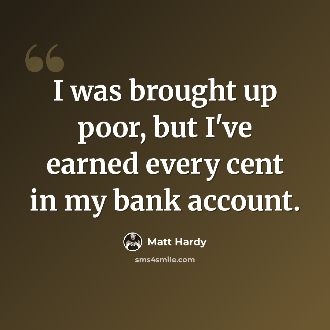 “I was brought up poor, but I've earned every cent in my bank account.” quote by Matt Hardy