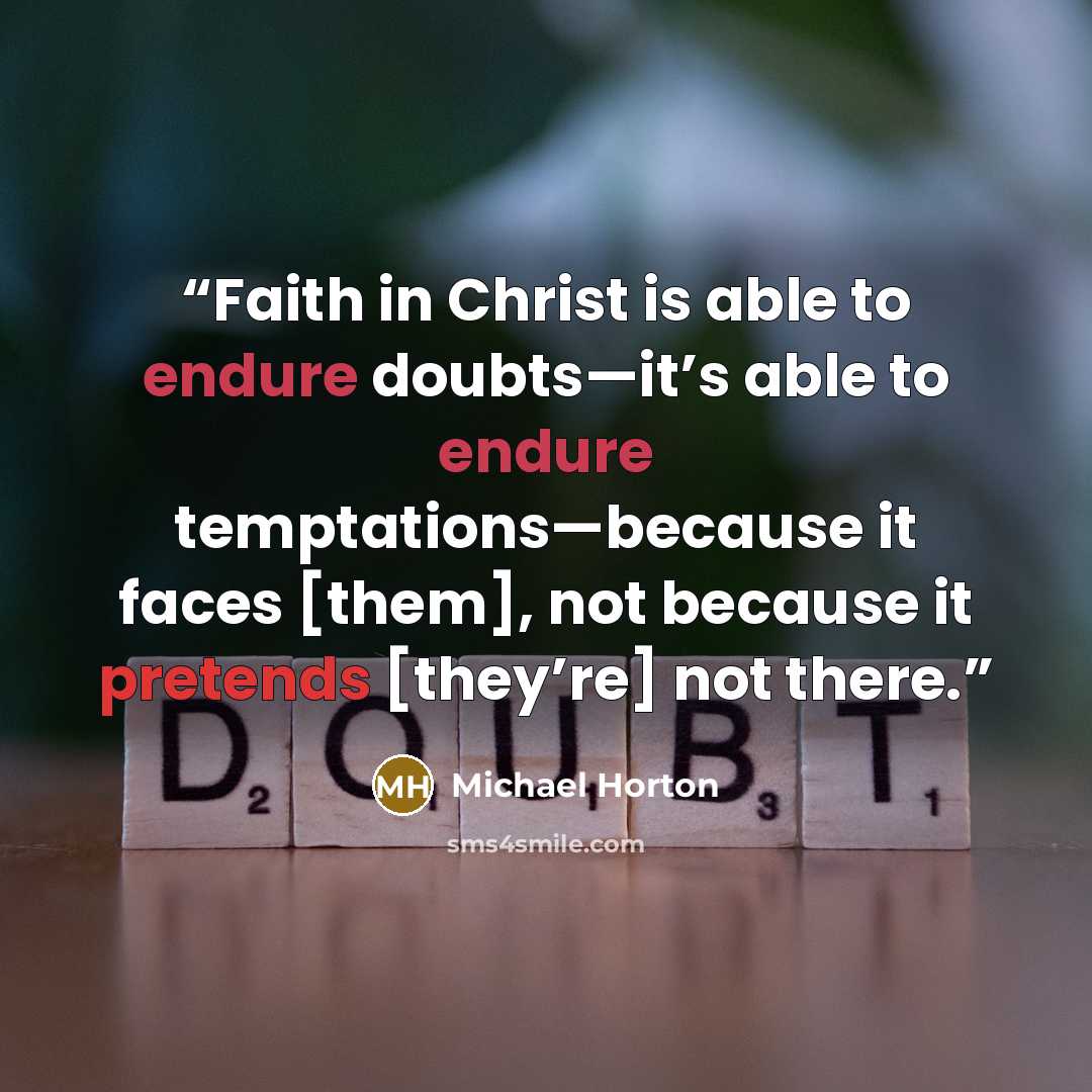 “Faith in Christ is able to endure doubts—it’s able to endure temptations—because it faces [them], not because it pretends [they’re] not there.” quote by Michael Horton