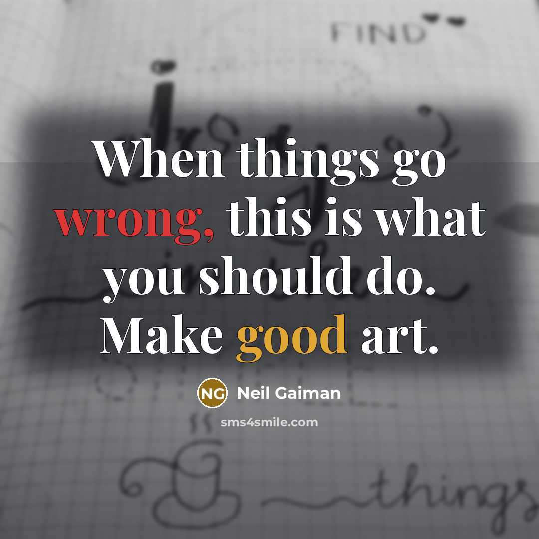 “When things go wrong, this is what you should do. Make good art.” quote by Neil Gaiman
