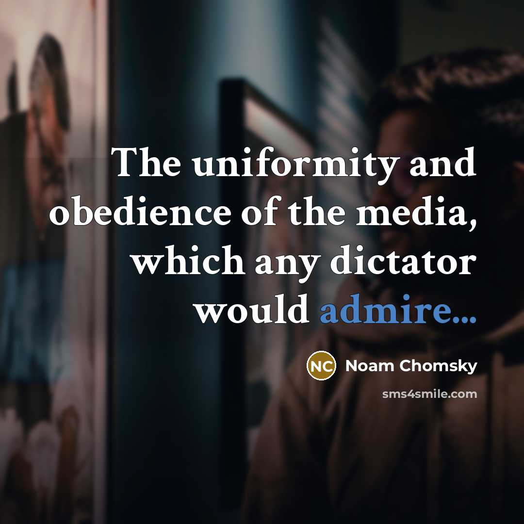 “The uniformity and obedience of the media, which any dictator would admire...” quote by Noam Chomsky