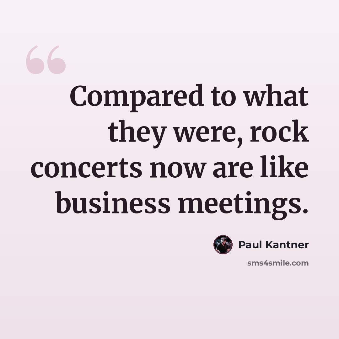 “Compared to what they were, rock concerts now are like business meetings.” quote by Paul Kantner