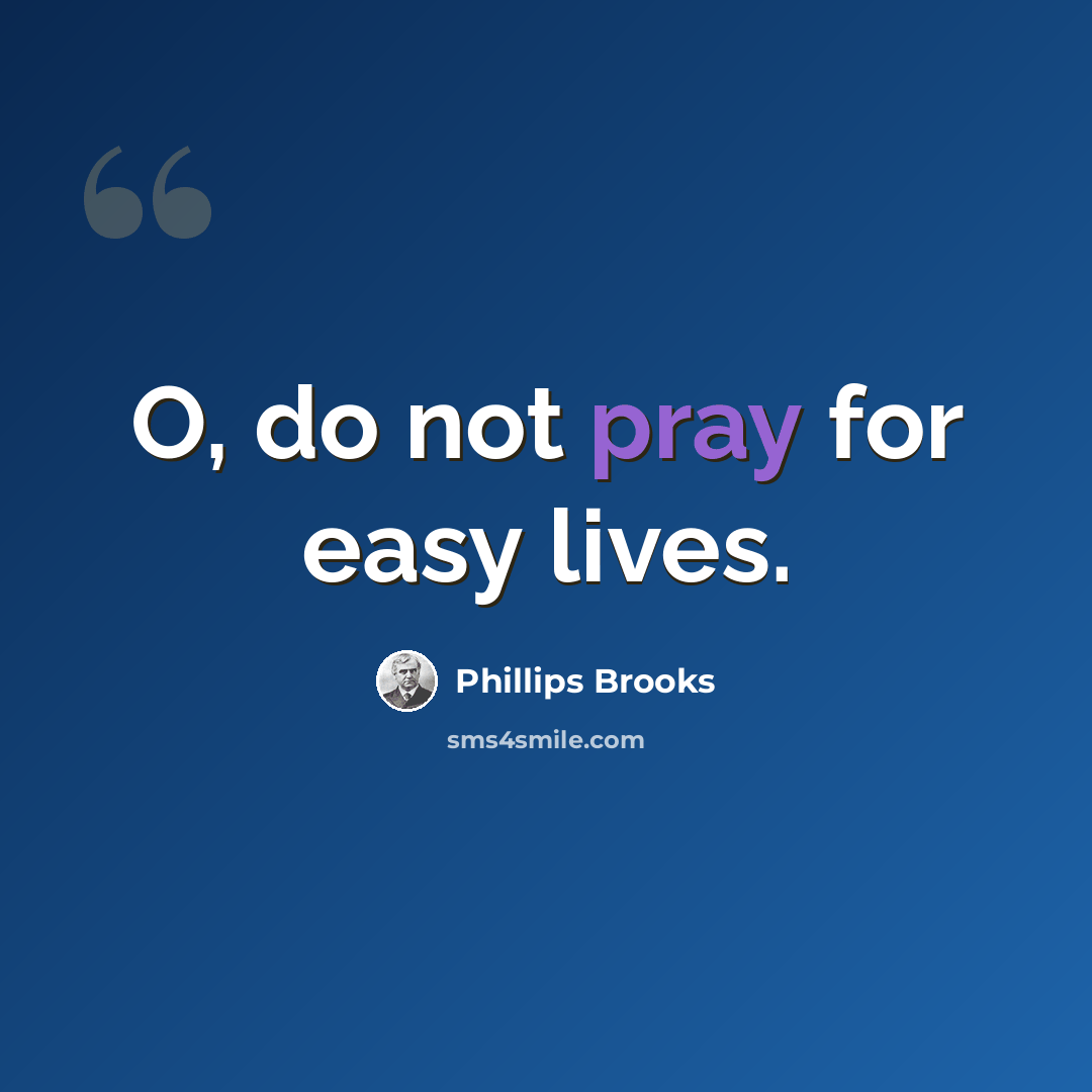 “O, do not pray for easy lives.” quote by Phillips Brooks