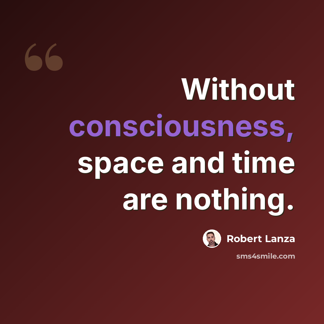 “Without consciousness, space and time are nothing.” quote by Robert Lanza