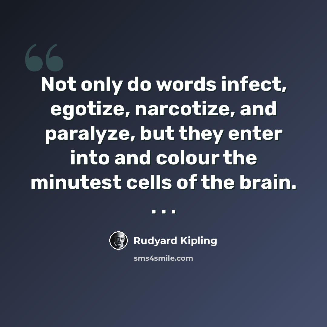 “Not only do words infect, egotize, narcotize, and paralyze, but they enter into and colour the minutest cells of the brain. . . .” quote by Rudyard Kipling