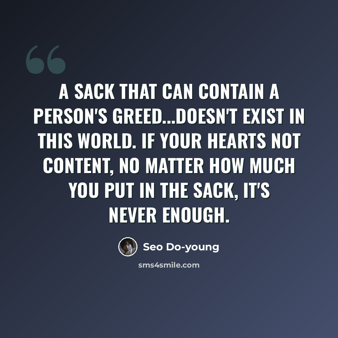 “A sack that can contain a person's greed...doesn't exist in this world. If your hearts not content, no matter how much you put in the sack, it's never enough.” quote by Seo Do-young