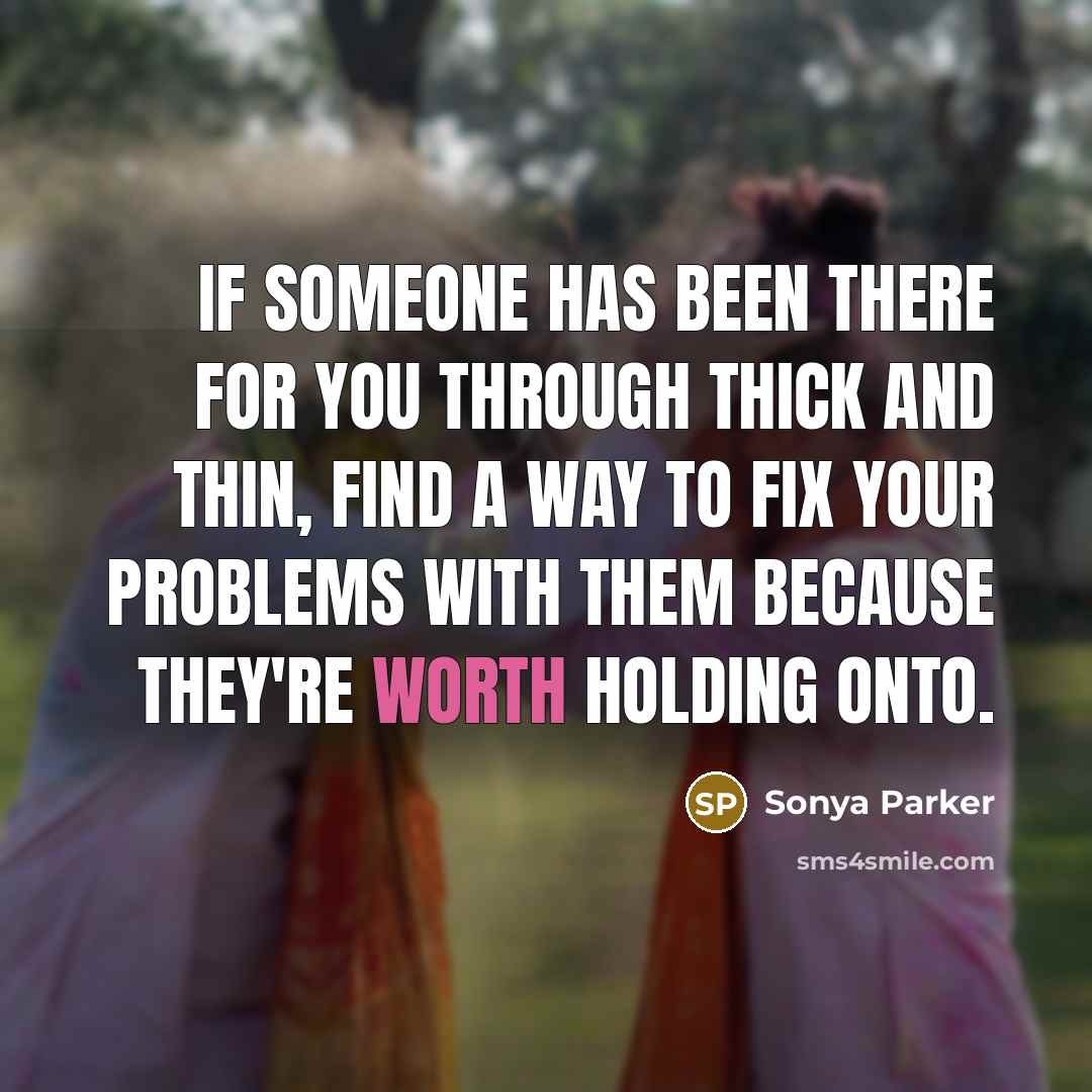 “If someone has been there for you through thick and thin, find a way to fix your problems with them because they're worth holding onto.” quote by Sonya Parker