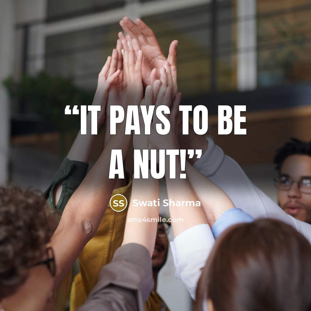 “It pays to be a nut!” quote by Swati Sharma