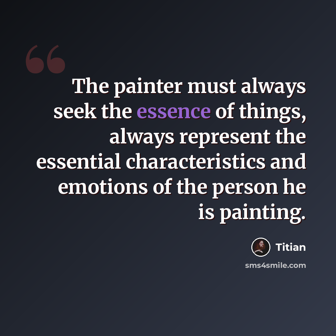 “The painter must always seek the essence of things, always represent the essential characteristics and emotions of the person he is painting.” quote by Titian