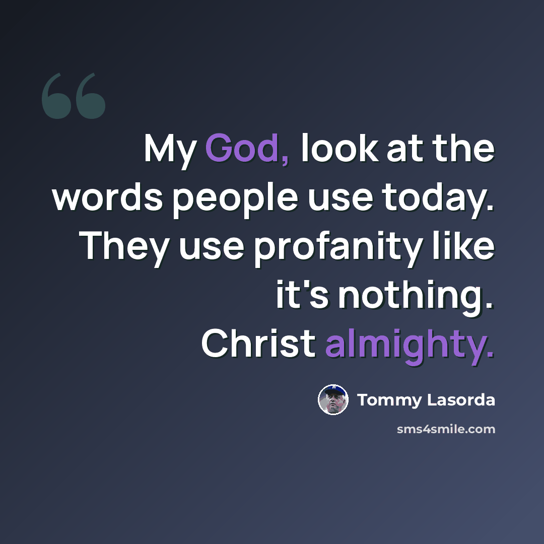 “My God, look at the words people use today. They use profanity like it's nothing. Christ almighty.” quote by Tommy Lasorda