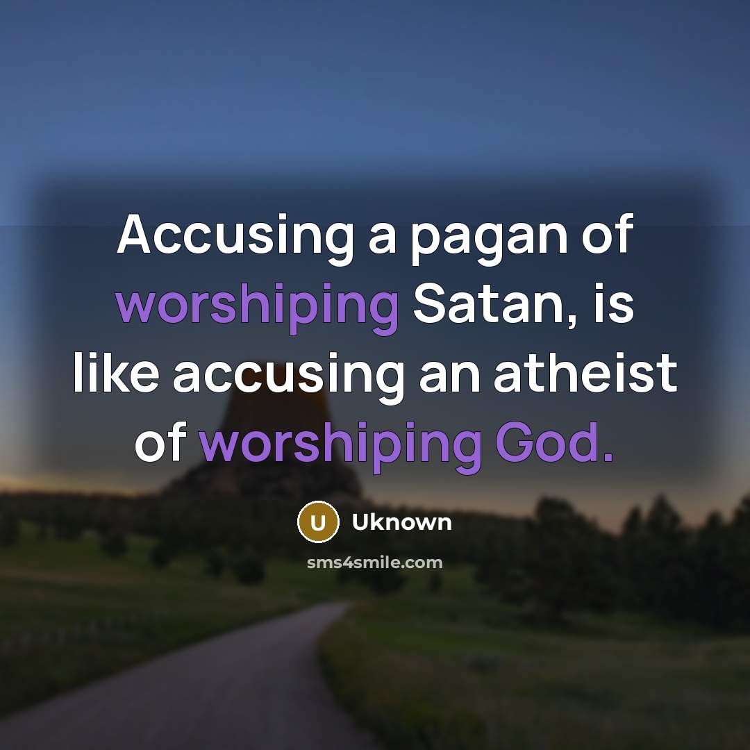 “Accusing a pagan of worshiping Satan, is like accusing an atheist of worshiping God.” quote by Uknown