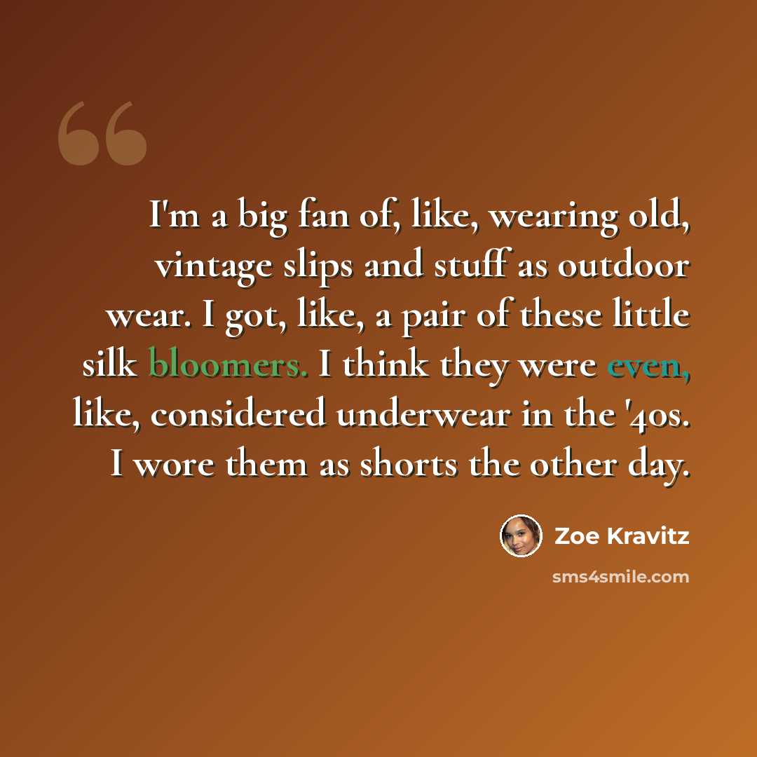 “I'm a big fan of, like, wearing old, vintage slips and stuff as outdoor wear. I got, like, a pair of these little silk bloomers. I think they were even, like, considered underwear in the '40s. I wore them as shorts the other day.” quote by Zoe Kravitz