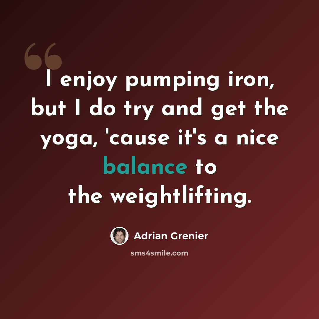 “I enjoy pumping iron, but I do try and get the yoga, 'cause it's a nice balance to the weightlifting.” quote by Adrian Grenier