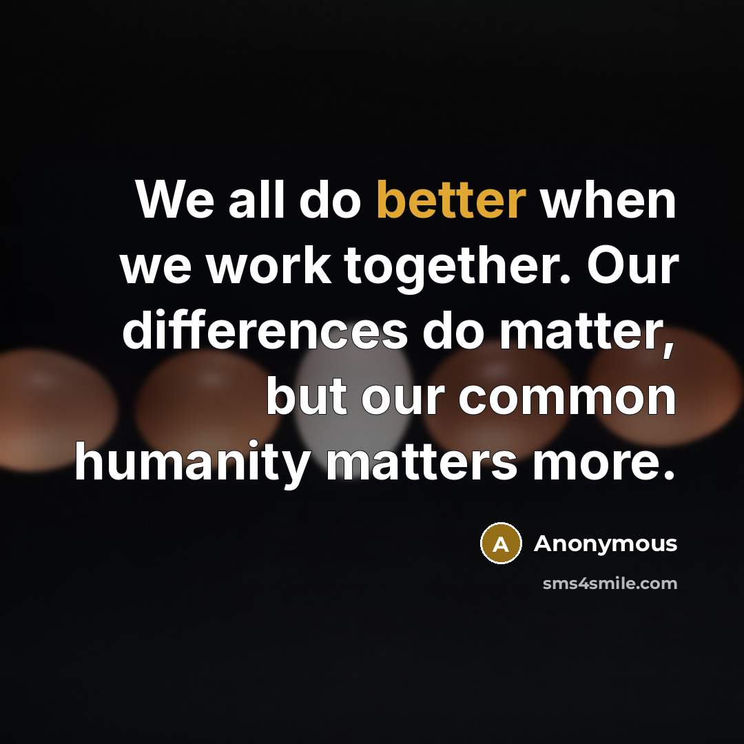“We all do better when we work together. Our differences do matter, but our common humanity matters more.” quote by Anonymous