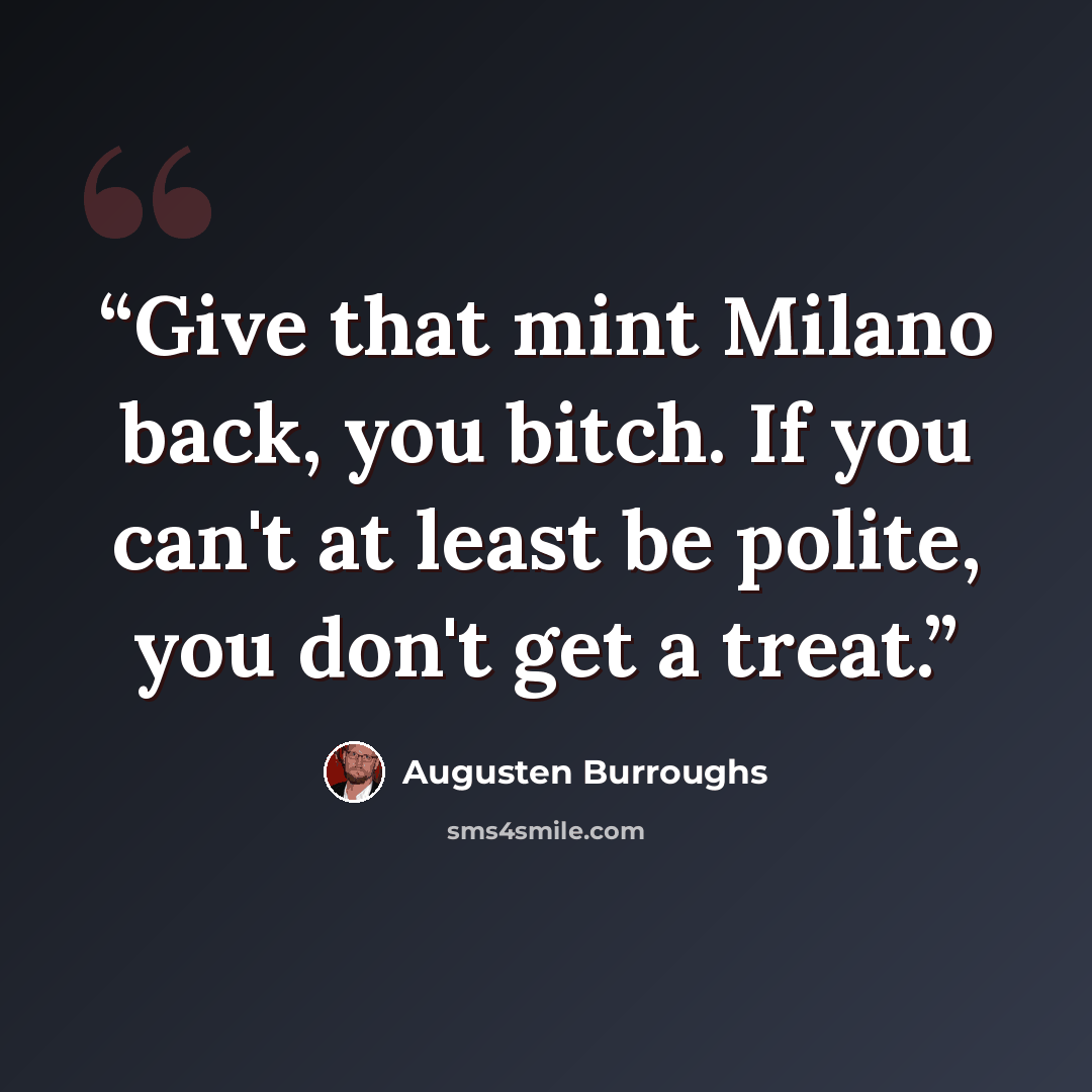 “Give that mint Milano back, you bitch. If you can't at least be polite, you don't get a treat.” quote by Augusten Burroughs