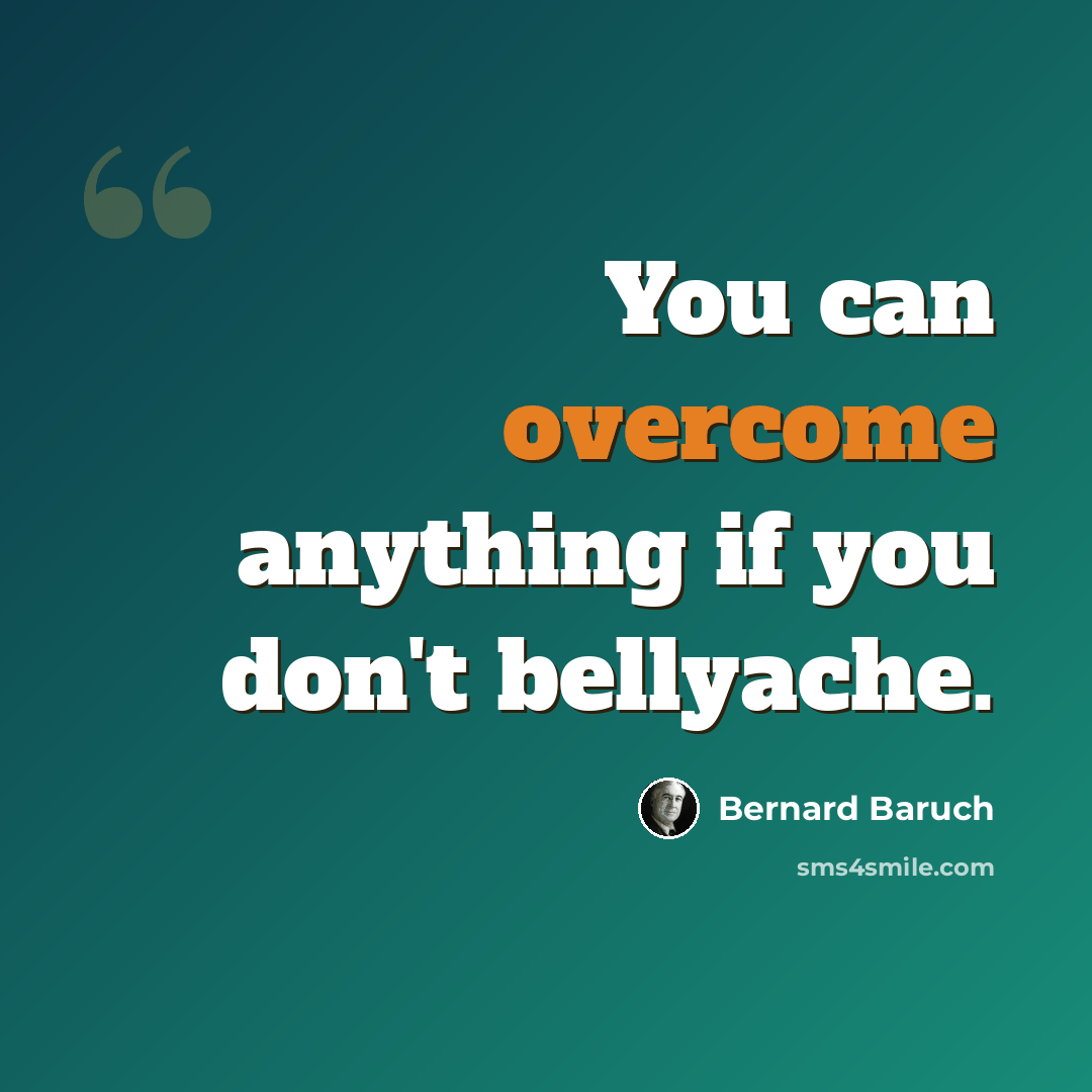 “You can overcome anything if you don't bellyache.” quote by Bernard Baruch