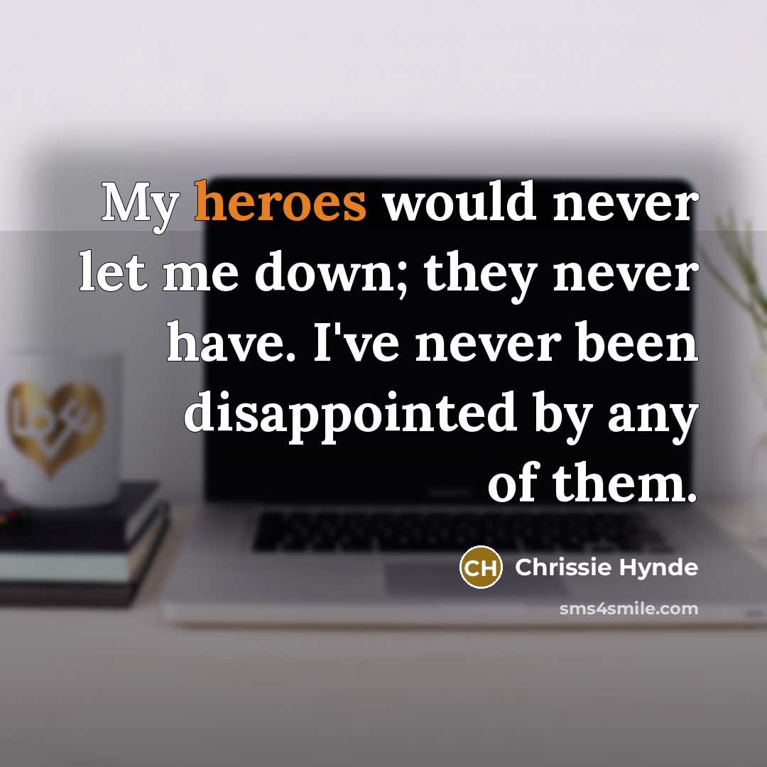“My heroes would never let me down; they never have. I've never been disappointed by any of them.” quote by Chrissie Hynde