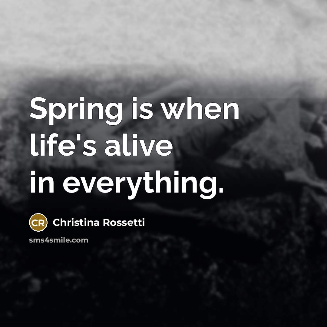 “Spring is when life's alive in everything.” quote by Christina Rossetti