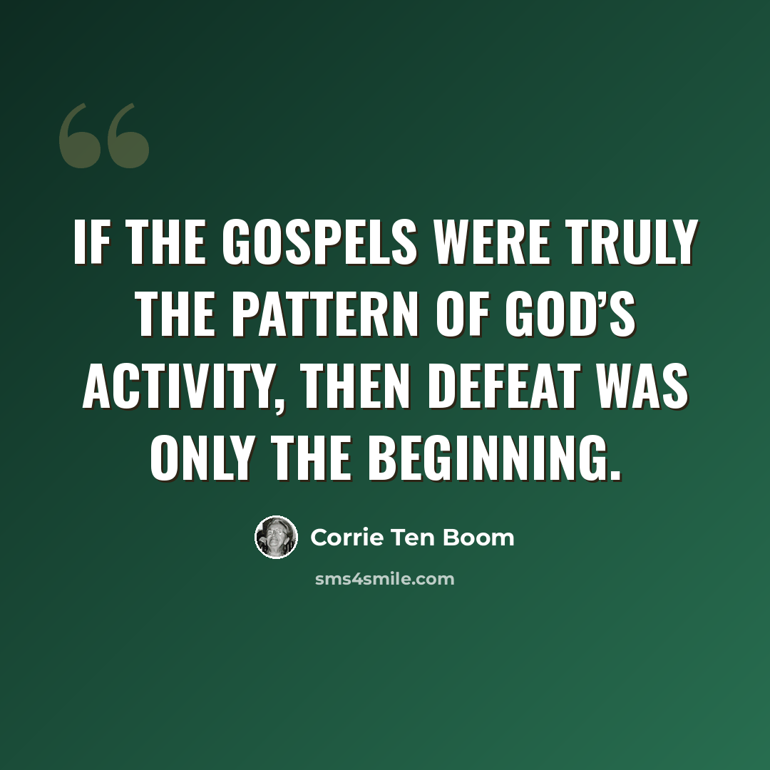 “If the Gospels were truly the pattern of God’s activity, then defeat was only the beginning.” quote by Corrie Ten Boom