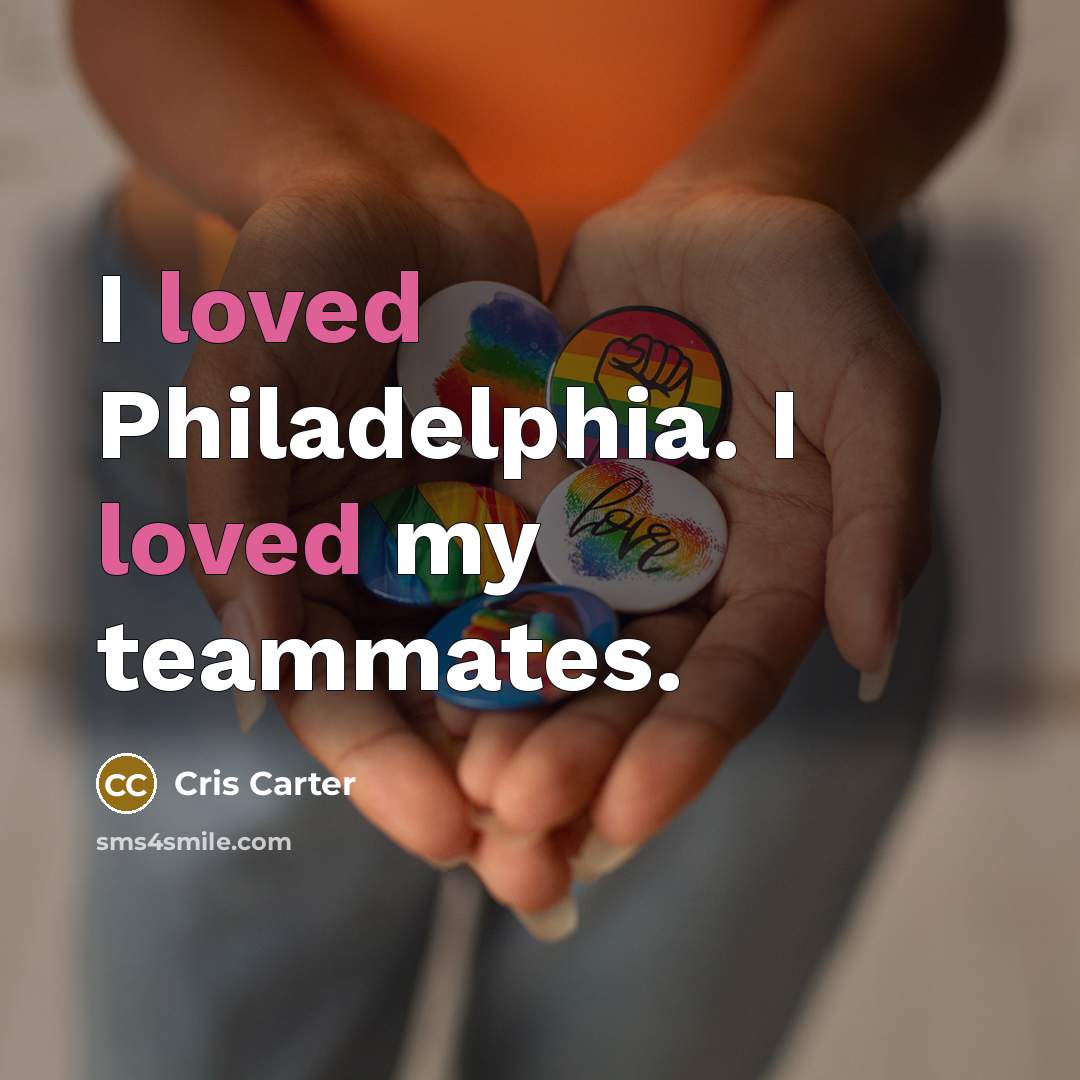 “I loved Philadelphia. I loved my teammates.” quote by Cris Carter