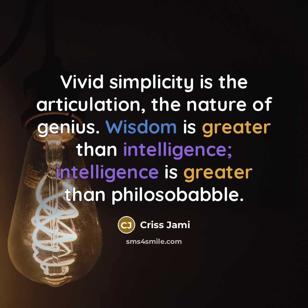 “Vivid simplicity is the articulation, the nature of genius. Wisdom is greater than intelligence; intelligence is greater than philosobabble.” quote by Criss Jami