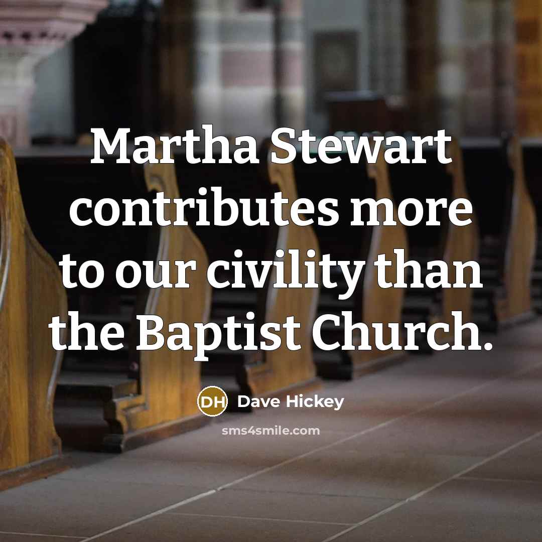 “Martha Stewart contributes more to our civility than the Baptist Church.” quote by Dave Hickey