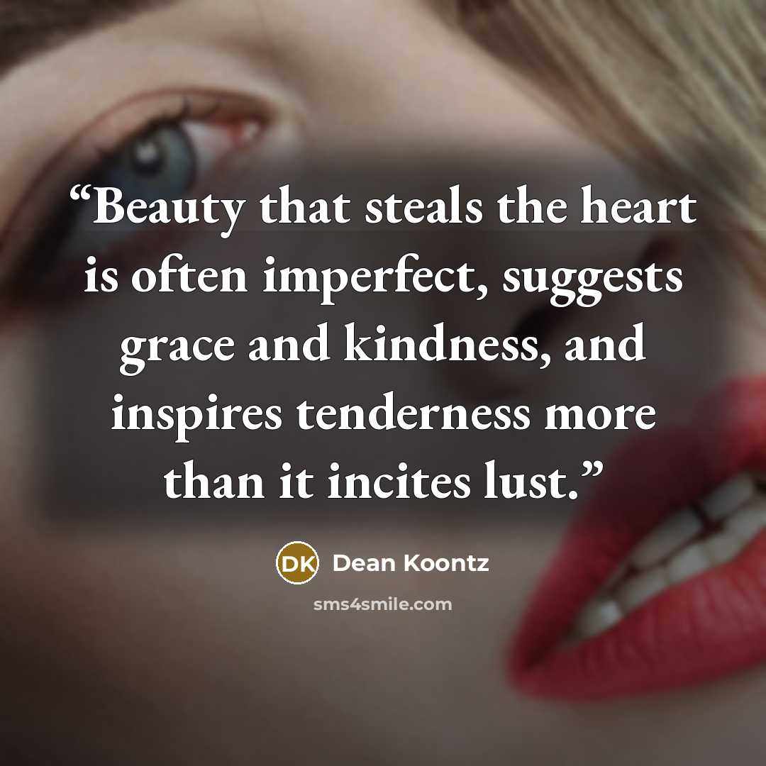 “Beauty that steals the heart is often imperfect, suggests grace and kindness, and inspires tenderness more than it incites lust.” quote by Dean Koontz