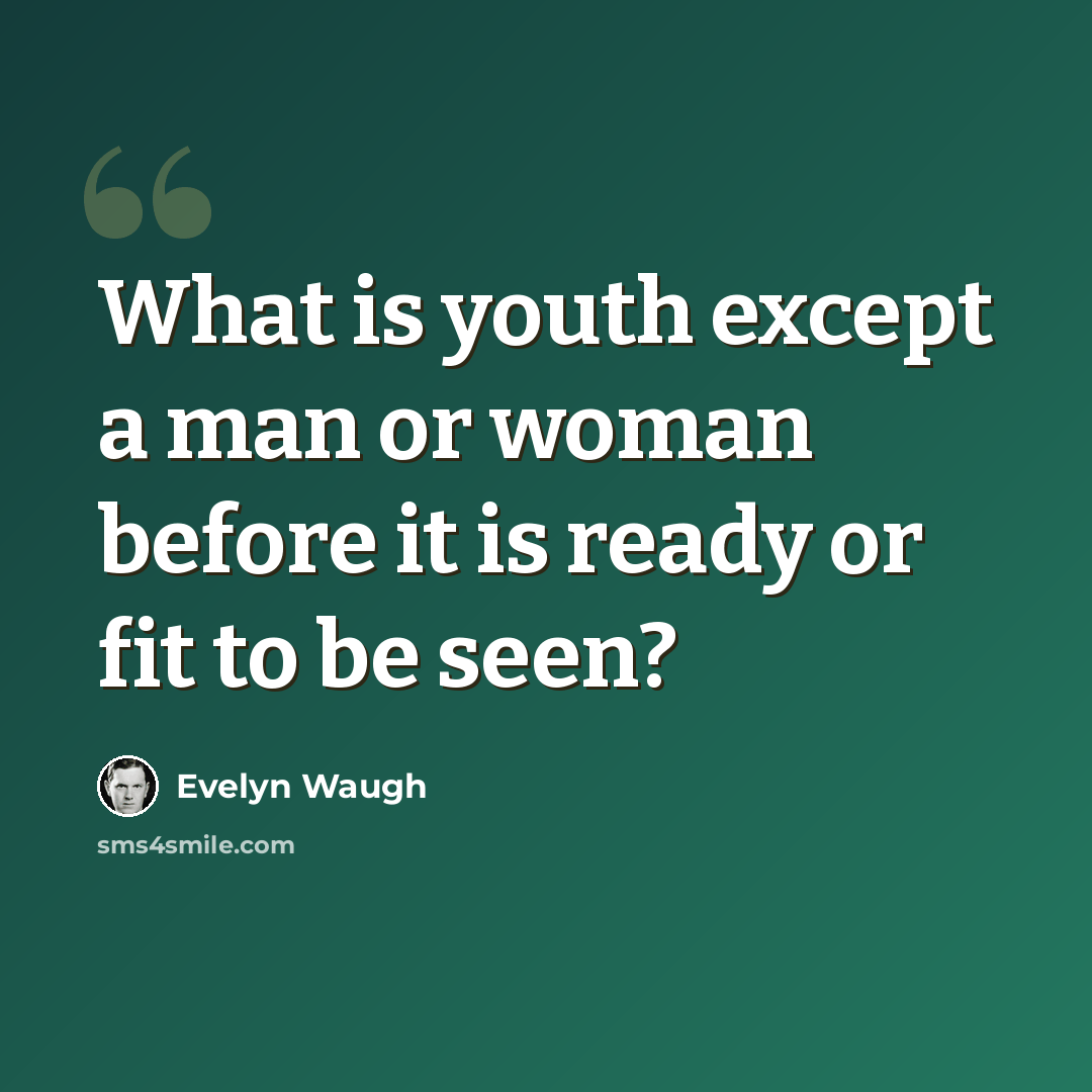 “What is youth except a man or woman before it is ready or fit to be seen?” quote by Evelyn Waugh