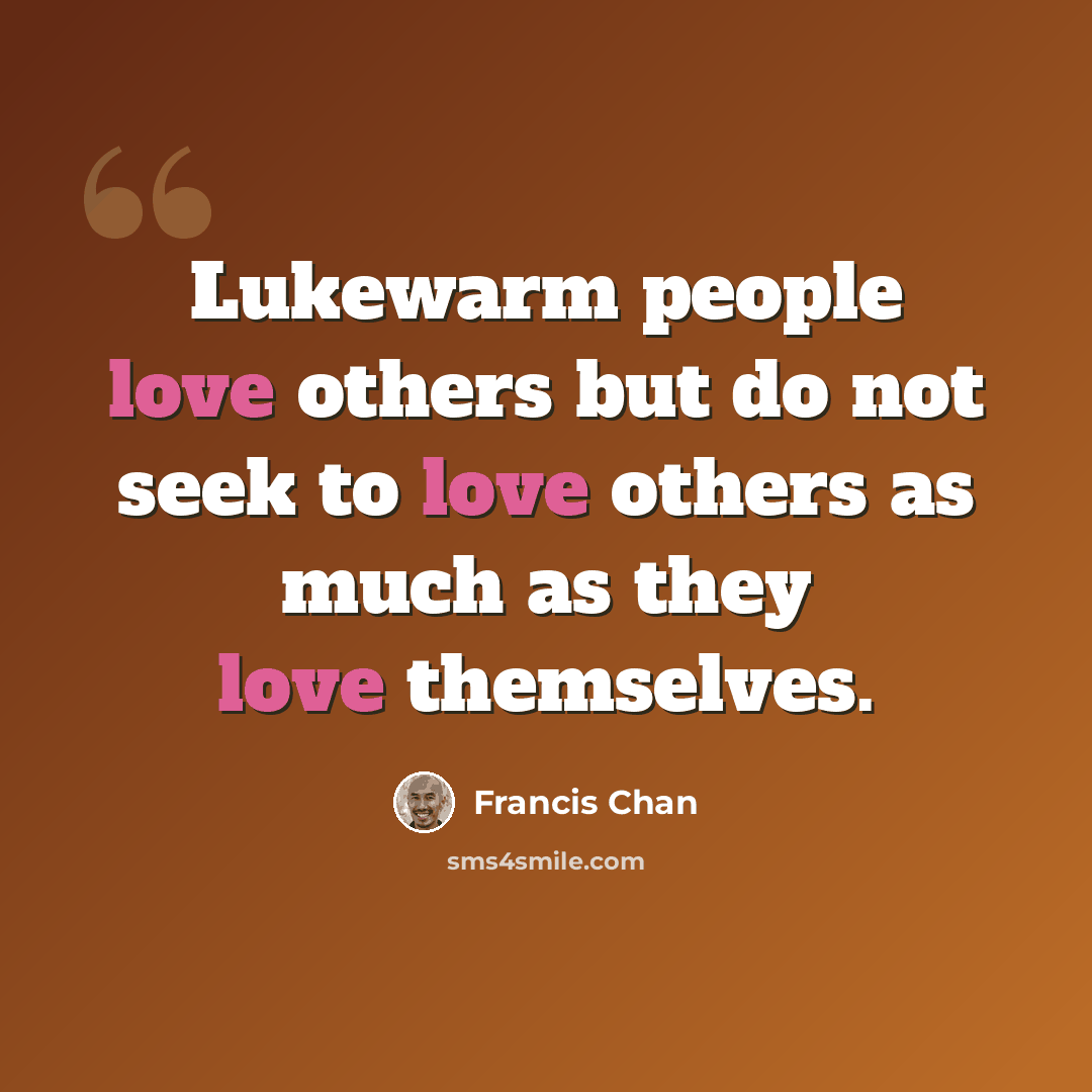 “Lukewarm people love others but do not seek to love others as much as they love themselves.” quote by Francis Chan