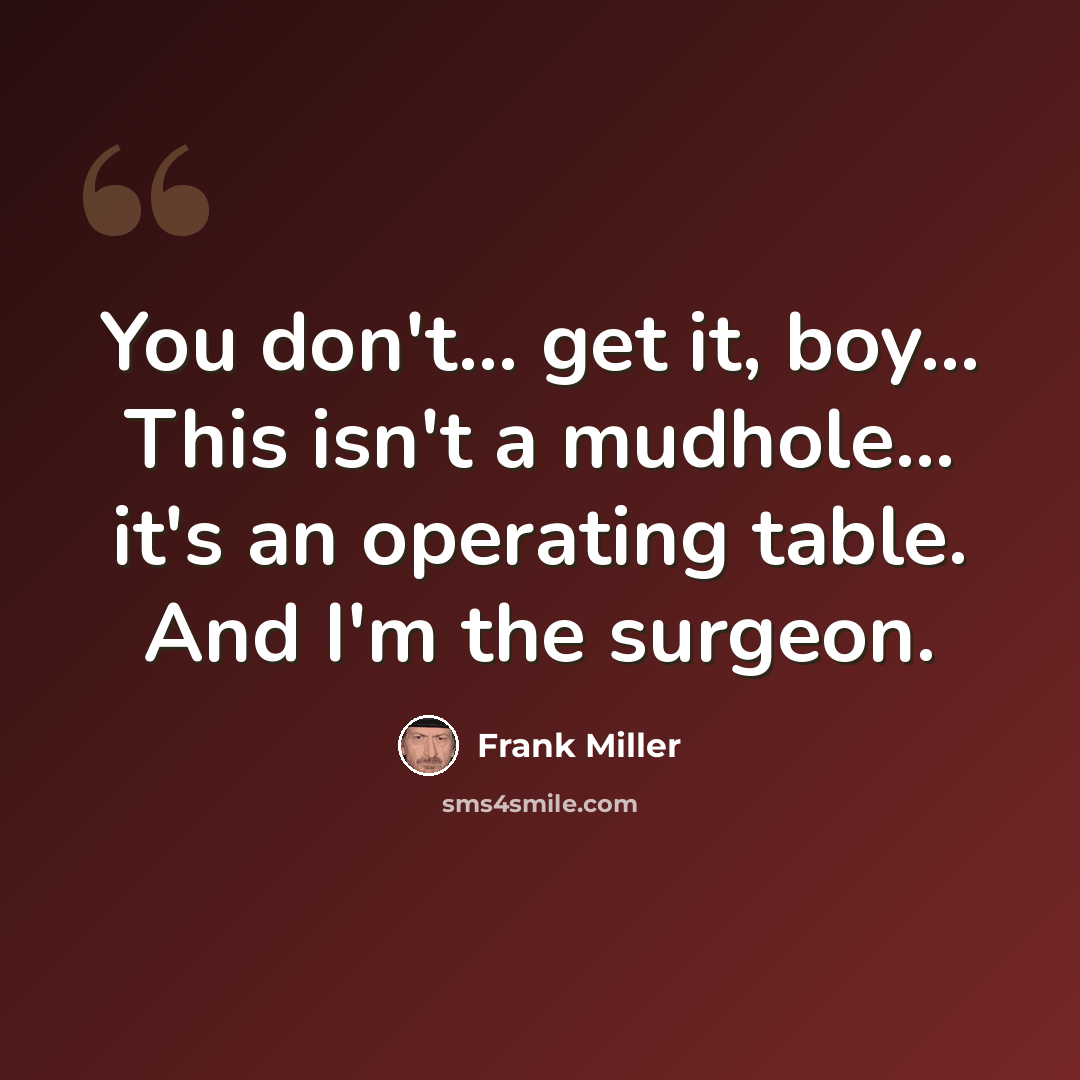 “You don't... get it, boy... This isn't a mudhole... it's an operating table. And I'm the surgeon.” quote by Frank Miller