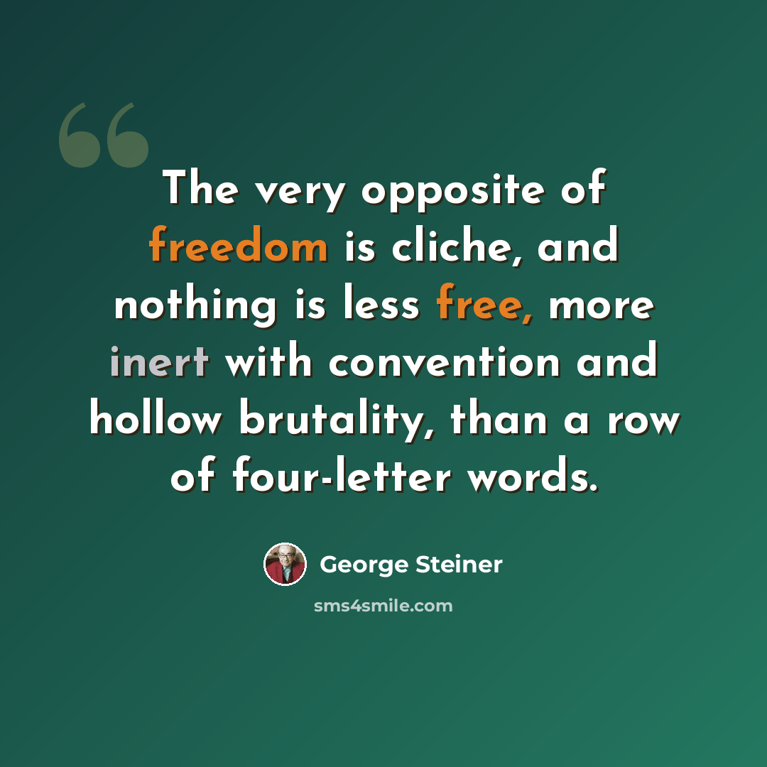 “The very opposite of freedom is cliche, and nothing is less free, more inert with convention and hollow brutality, than a row of four-letter words.” quote by George Steiner