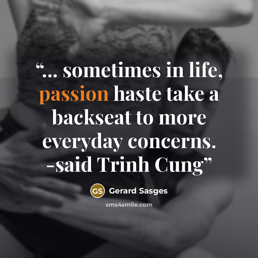 “... sometimes in life, passion haste take a backseat to more everyday concerns. -said Trinh Cung” quote by Gerard Sasges