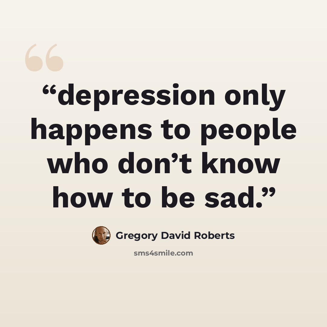 “depression only happens to people who don’t know how to be sad.” quote by Gregory David Roberts