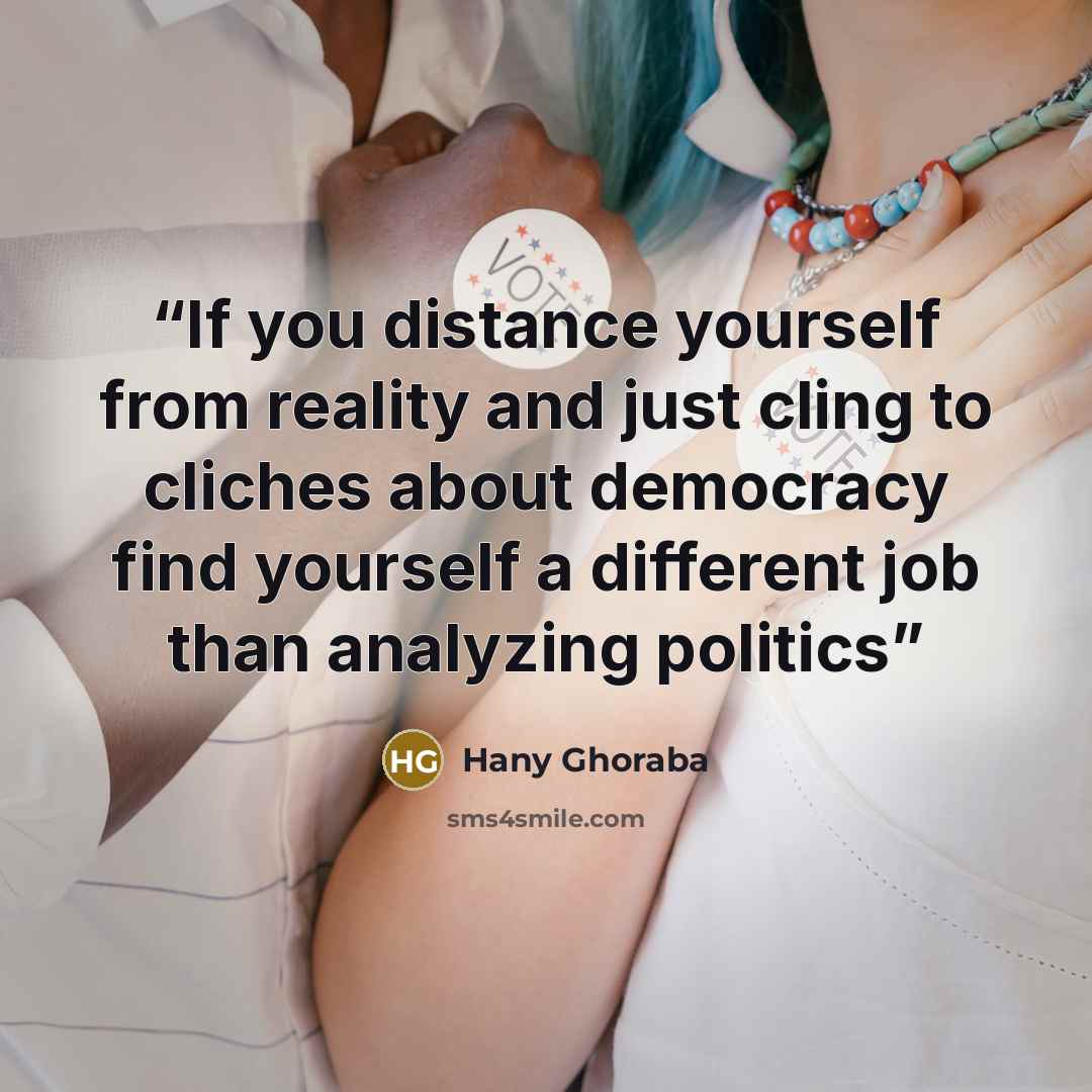“If you distance yourself from reality and just cling to cliches about democracy find yourself a different job than analyzing politics” quote by Hany Ghoraba
