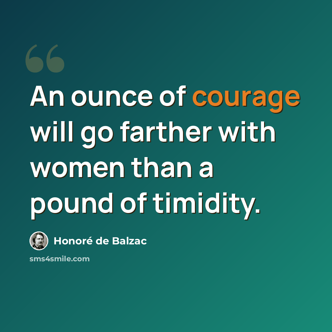 “An ounce of courage will go farther with women than a pound of timidity.” quote by Honore de Balzac