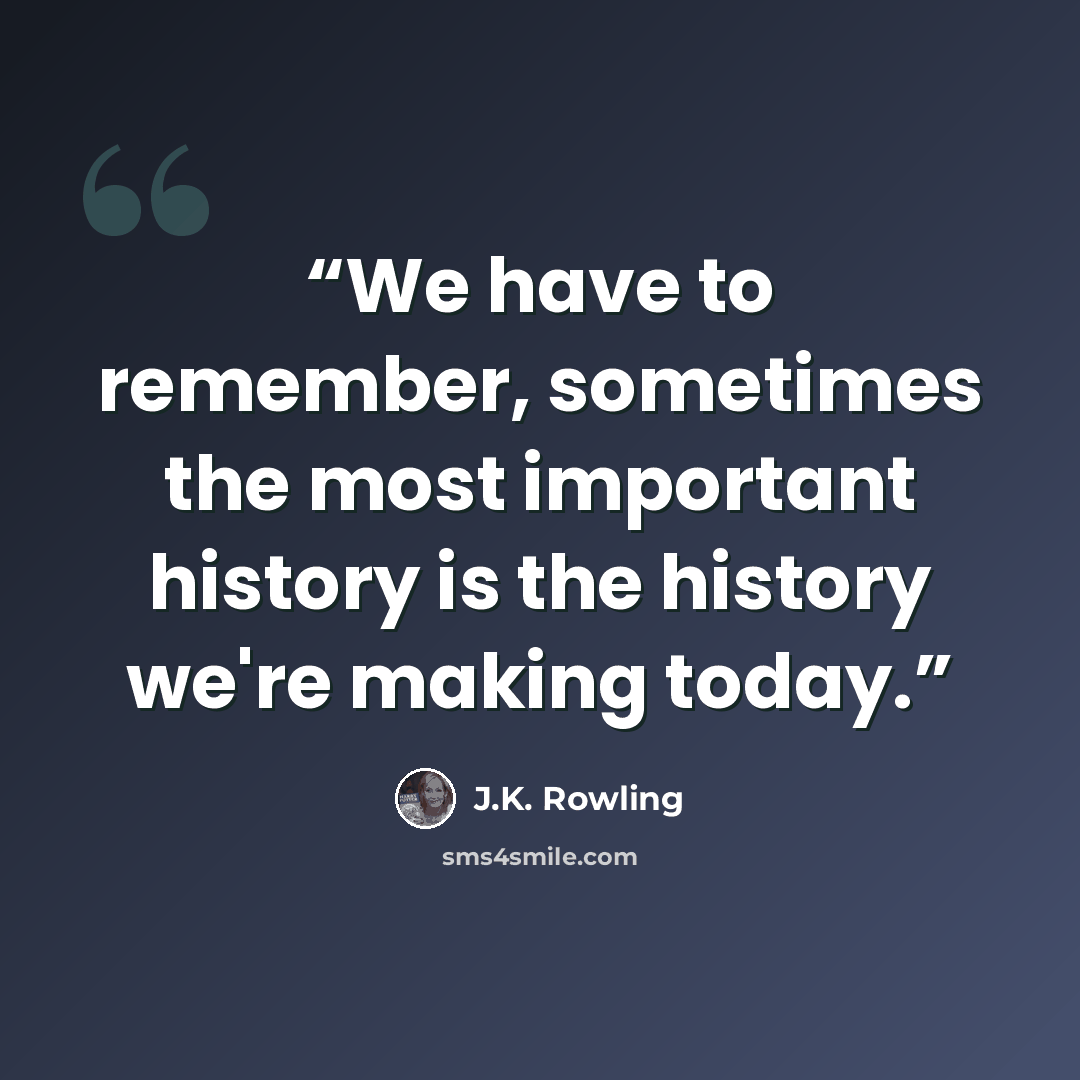 “We have to remember, sometimes the most important history is the history we're making today.” quote by J.K. Rowling