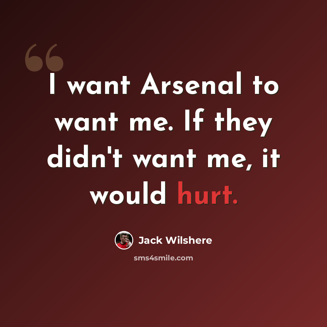“I want Arsenal to want me. If they didn't want me, it would hurt.” quote by Jack Wilshere