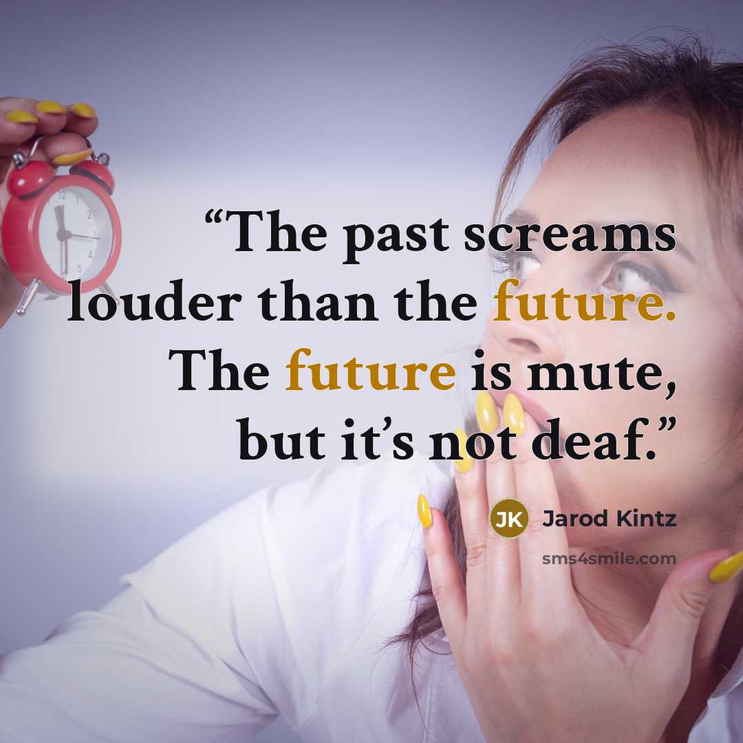 “The past screams louder than the future. The future is mute, but it’s not deaf.” quote by Jarod Kintz