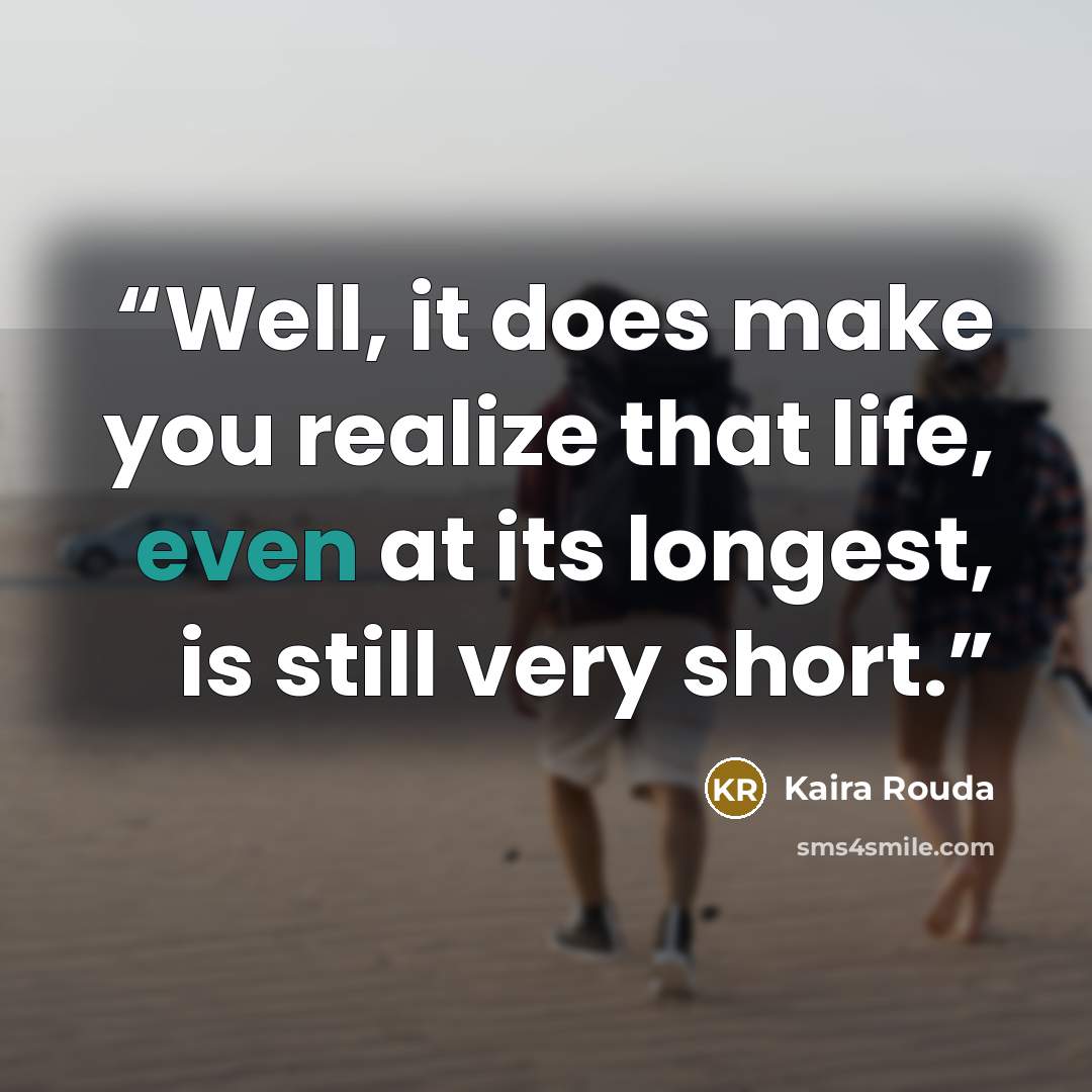 “Well, it does make you realize that life, even at its longest, is still very short.” quote by Kaira Rouda