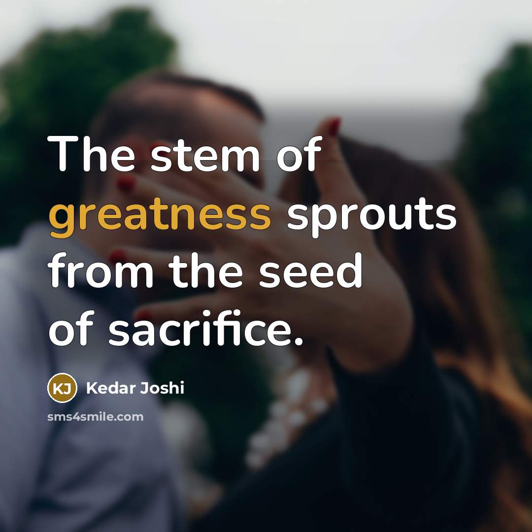 “The stem of greatness sprouts from the seed of sacrifice.” quote by Kedar Joshi