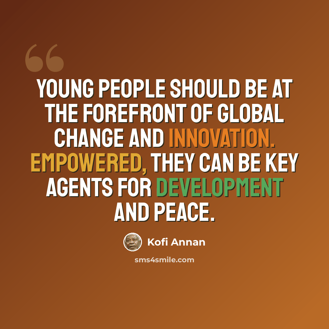 “Young people should be at the forefront of global change and innovation. Empowered, they can be key agents for development and peace.” quote by Kofi Annan