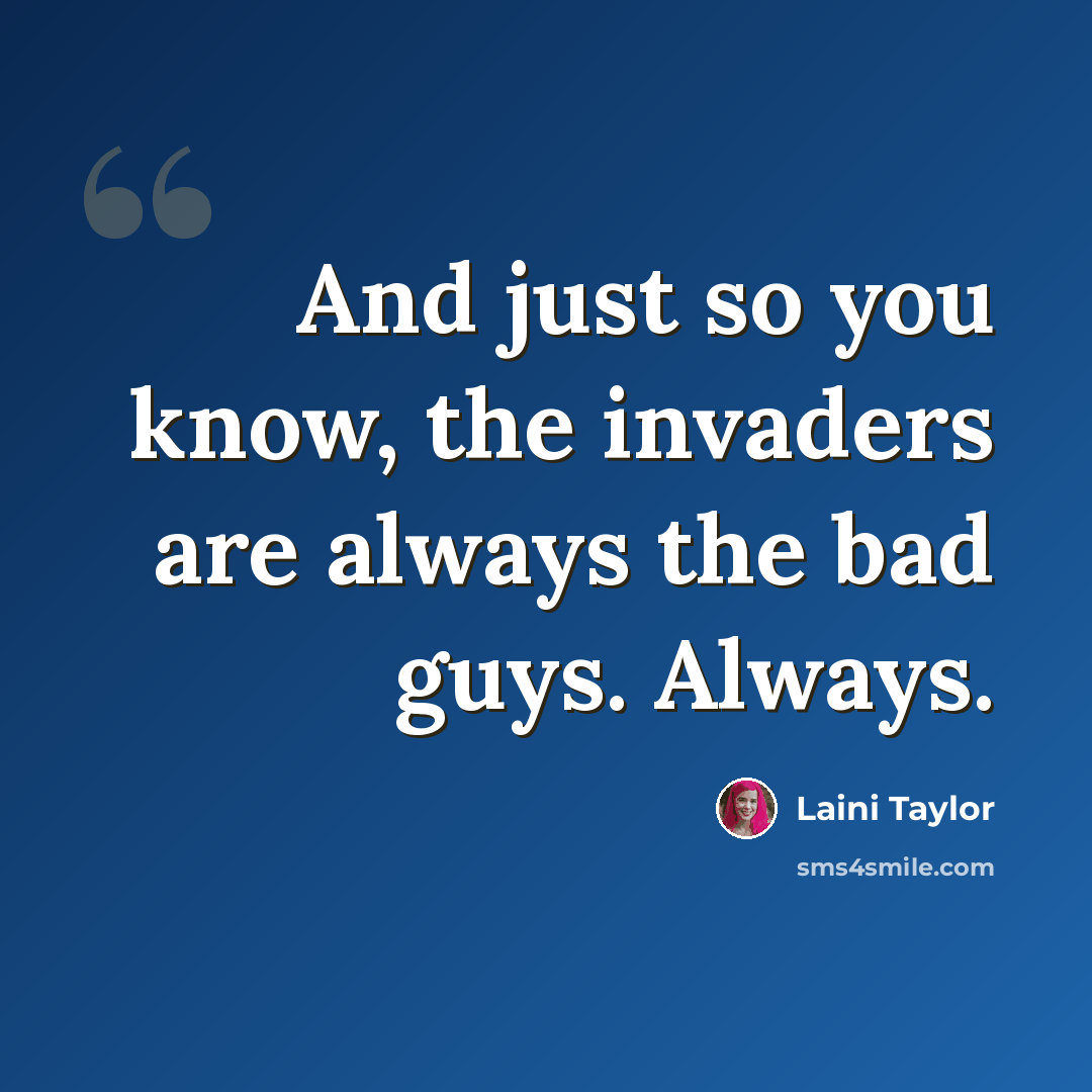 “And just so you know, the invaders are always the bad guys. Always.” quote by Laini Taylor