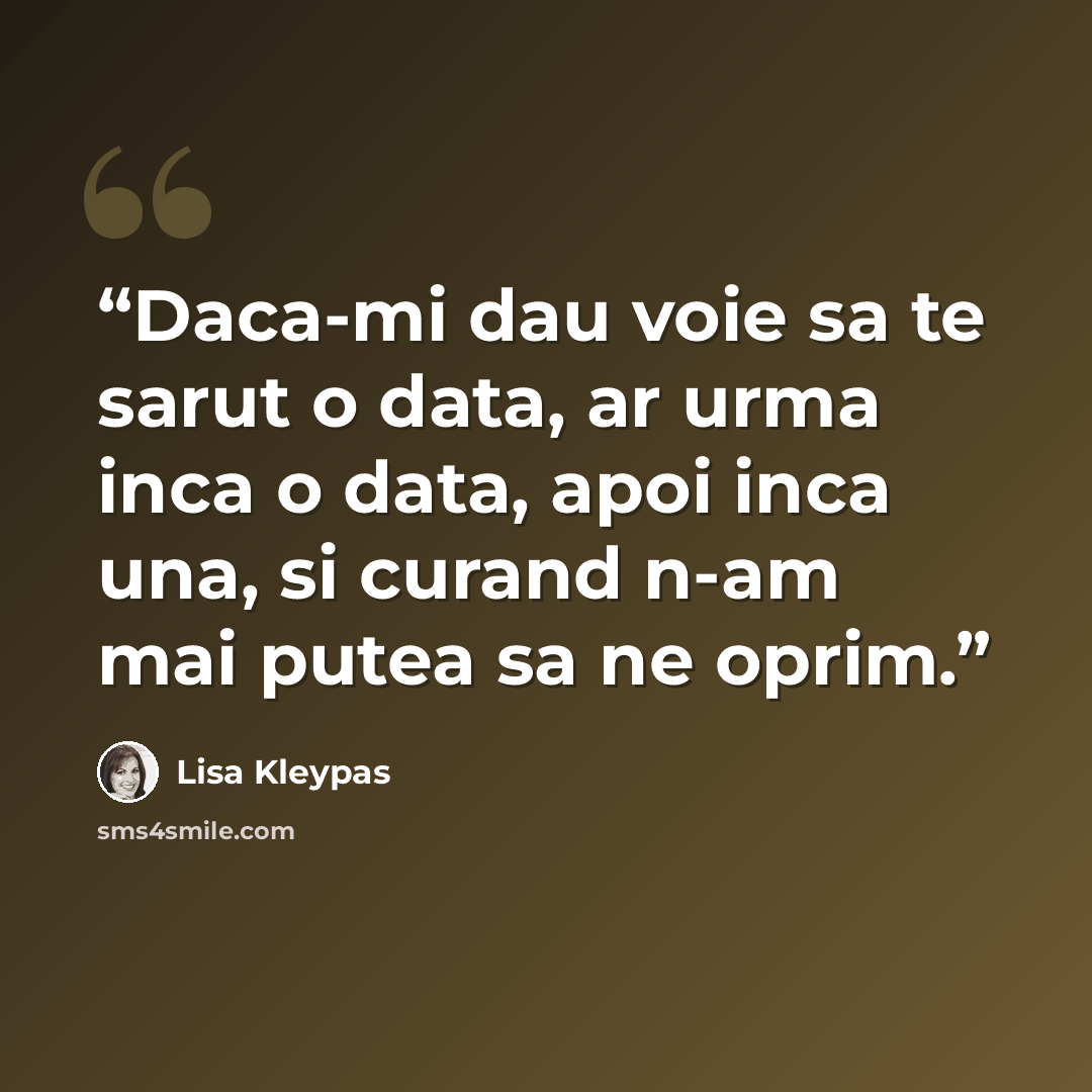 “Daca-mi dau voie sa te sarut o data, ar urma inca o data, apoi inca una, si curand n-am mai putea sa ne oprim.” quote by Lisa Kleypas