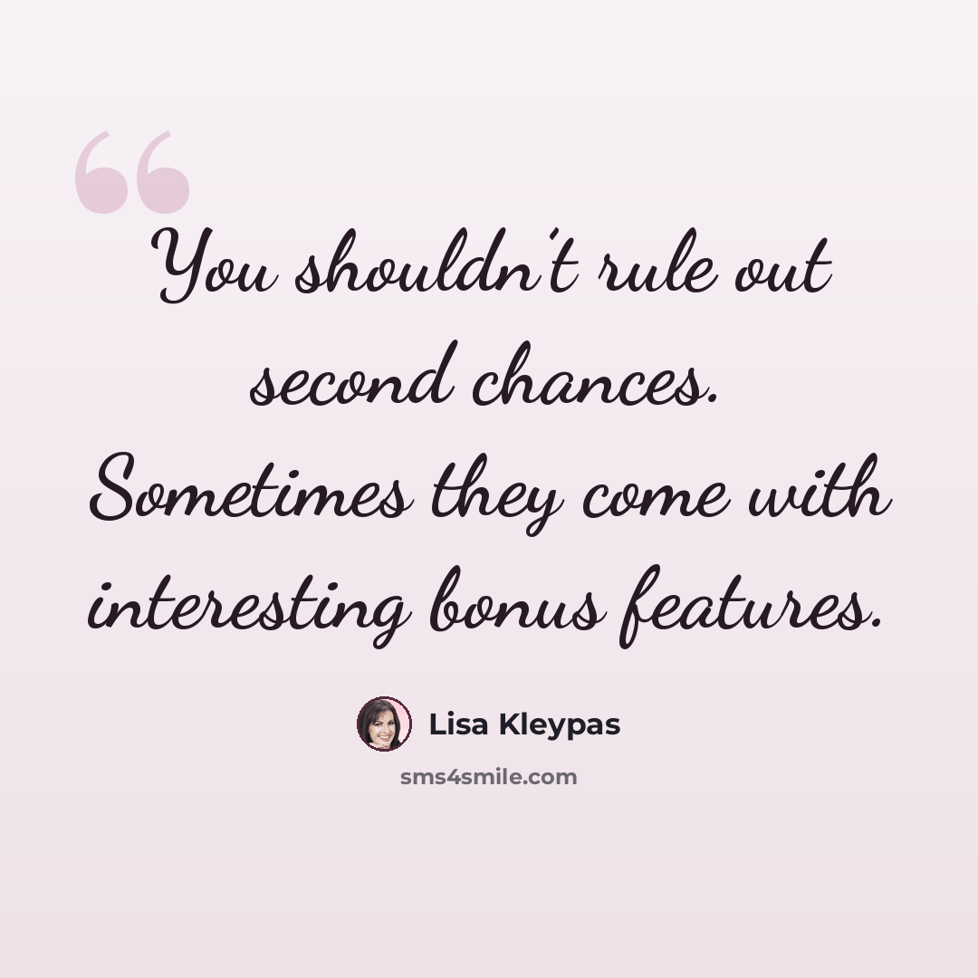“You shouldn’t rule out second chances. Sometimes they come with interesting bonus features.” quote by Lisa Kleypas