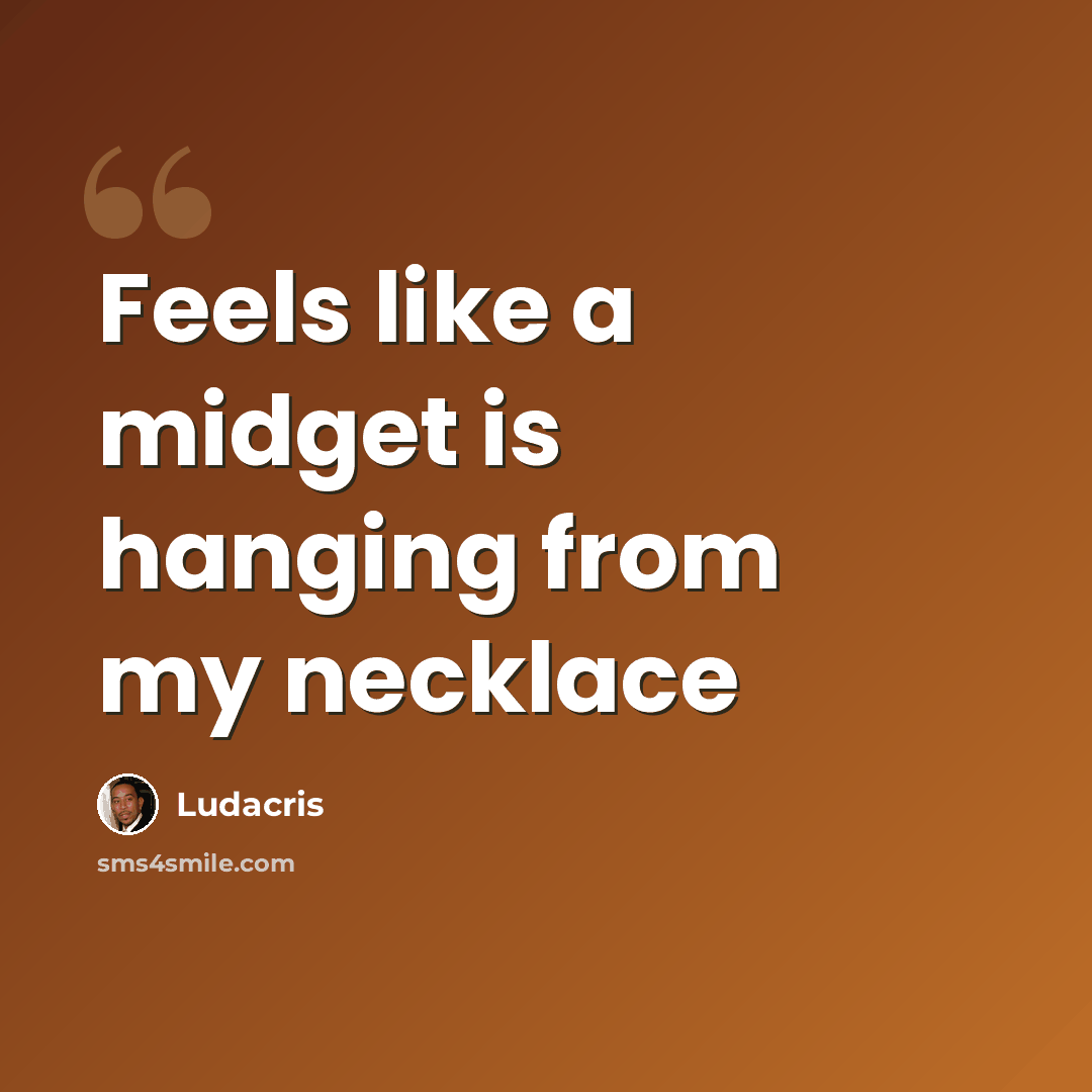 “Feels like a midget is hanging from my necklace” quote by Ludacris