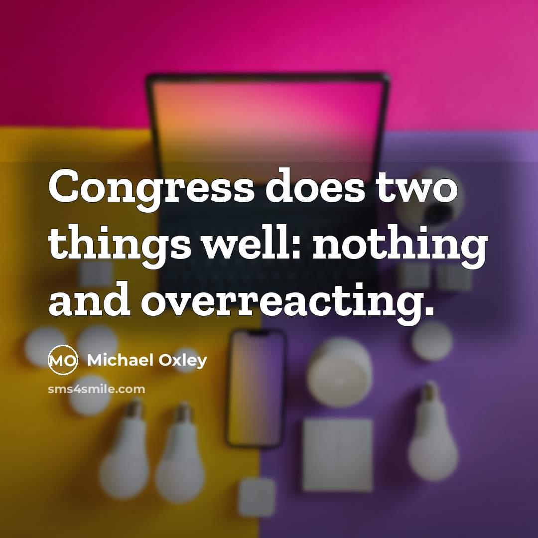 “Congress does two things well: nothing and overreacting.” quote by Michael Oxley
